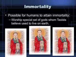 Immortality Possible for humans to attain immortality: Worship special set of gods whom Taoists believe used to live on earth.  