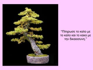 “ Πληρωσε το καλο με το καλο και το κακο με την δικαιοσυνη .” 