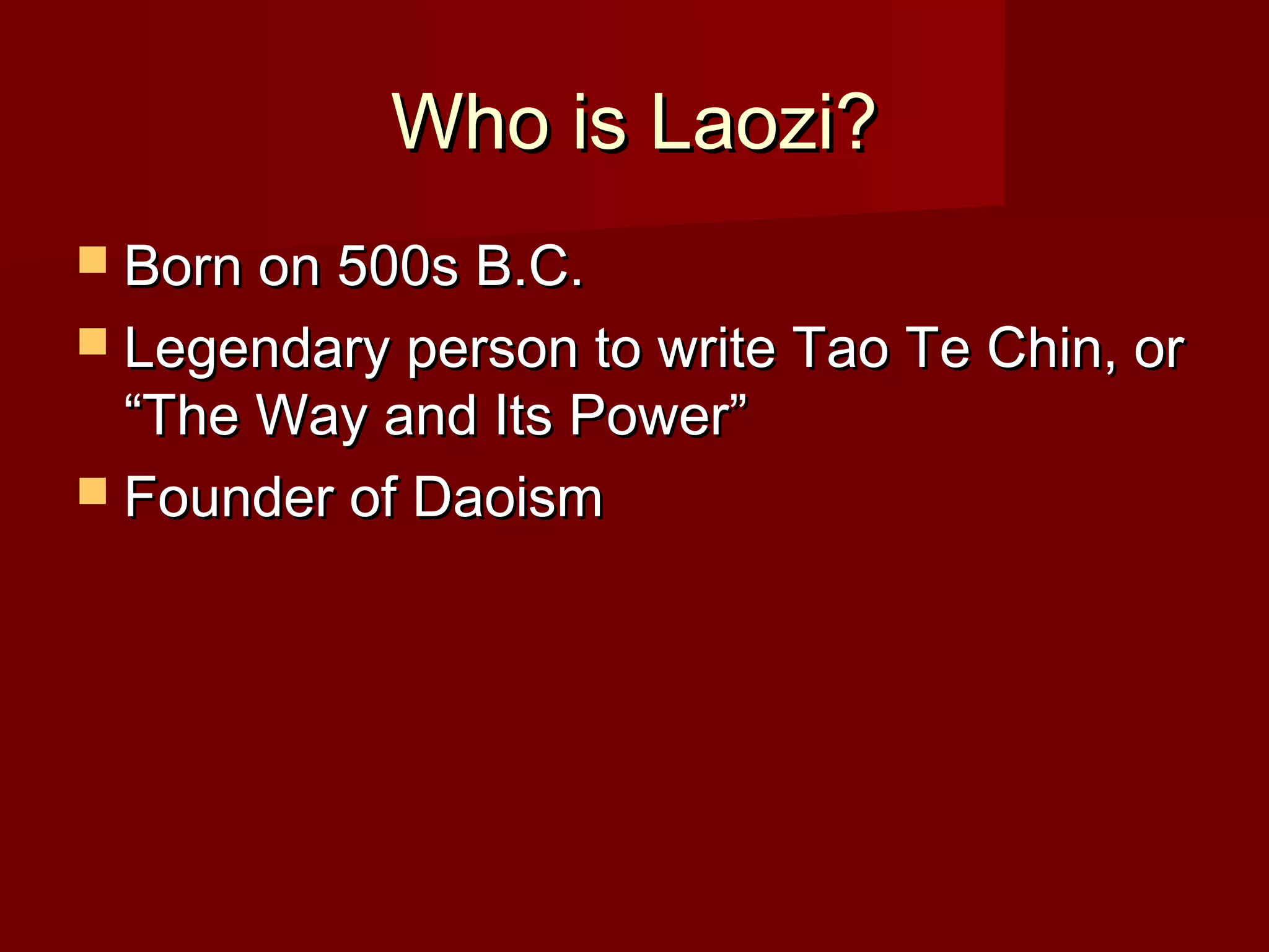 Who is Laozi?Who is Laozi?
 Born on 500s B.C.Born on 500s B.C.
 Legendary person to write Tao Te Chin, orLegendary person to write Tao Te Chin, or
“The Way and Its Power”“The Way and Its Power”
 Founder of DaoismFounder of Daoism
 