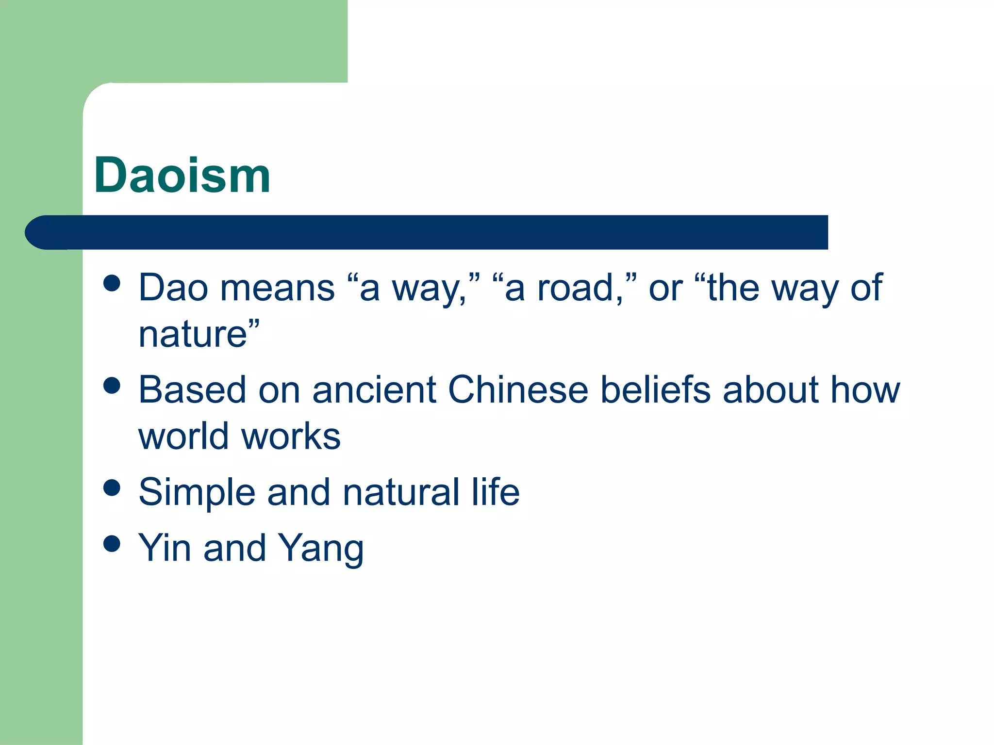 Daoism
 Dao means “a way,” “a road,” or “the way of
nature”
 Based on ancient Chinese beliefs about how
world works
 Simple and natural life
 Yin and Yang
 