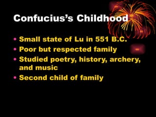 Confucius’s Childhood
• Small state of Lu in 551 B.C.
• Poor but respected family
• Studied poetry, history, archery,
and music
• Second child of family
 