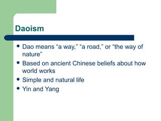 Daoism
 Dao means “a way,” “a road,” or “the way of
nature”
 Based on ancient Chinese beliefs about how
world works
 Simple and natural life
 Yin and Yang
 