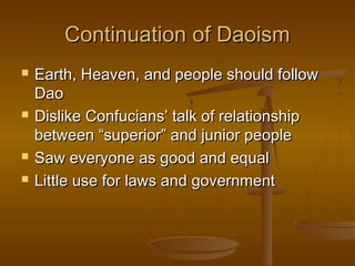 Continuation of DaoismContinuation of Daoism
 Earth, Heaven, and people should followEarth, Heaven, and people should follow
DaoDao
 Dislike Confucians’ talk of relationshipDislike Confucians’ talk of relationship
between “superior” and junior peoplebetween “superior” and junior people
 Saw everyone as good and equalSaw everyone as good and equal
 Little use for laws and governmentLittle use for laws and government
 