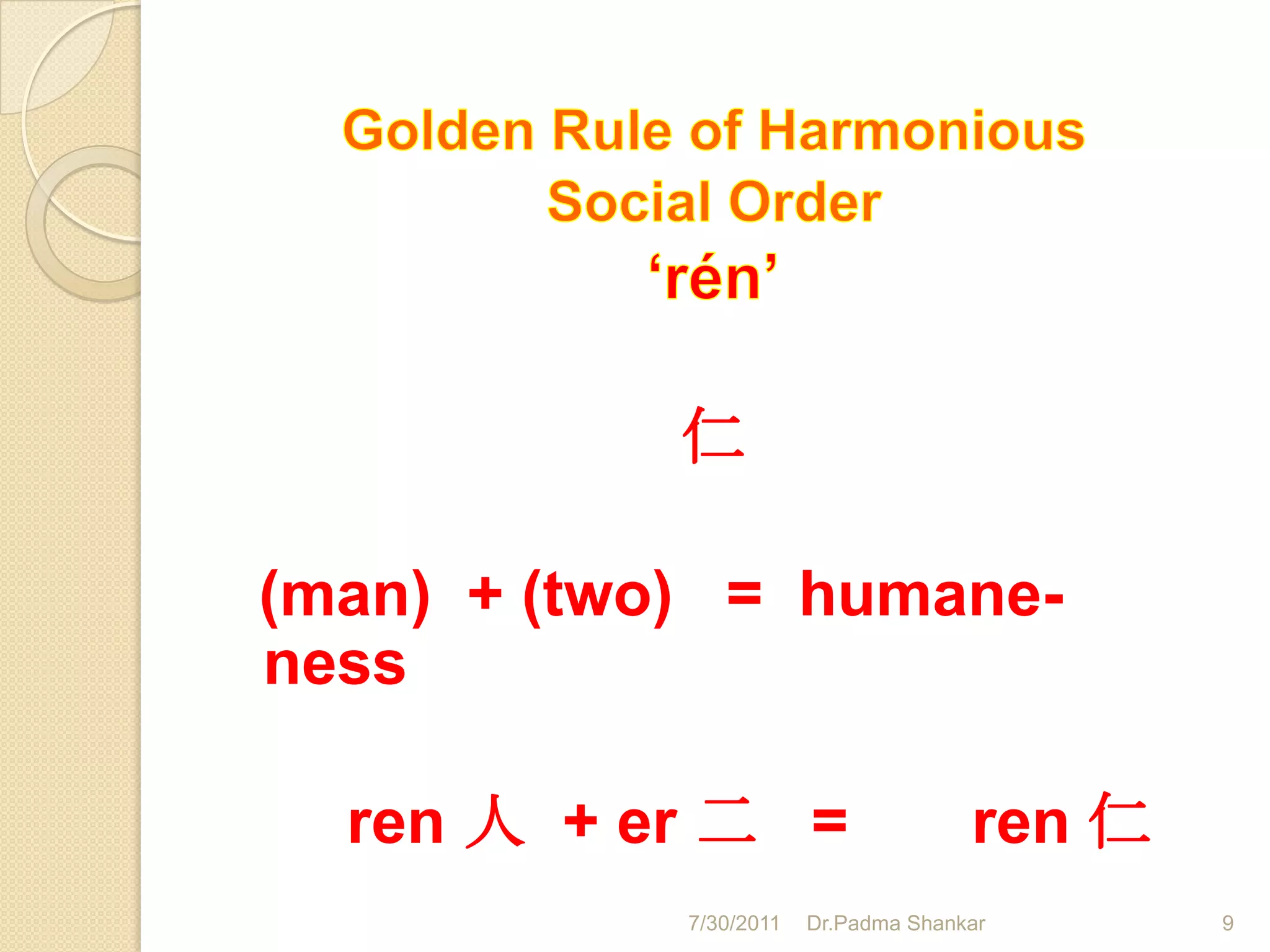 仁

(man) + (two) = humane-
ness

  ren 人 + er 二 =                      ren 仁
            7/30/2011   Dr.Padma Shankar      9
 
