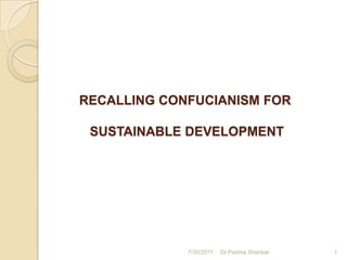 RECALLING CONFUCIANISM FOR

 SUSTAINABLE DEVELOPMENT




             7/30/2011   Dr.Padma Shankar   1
 