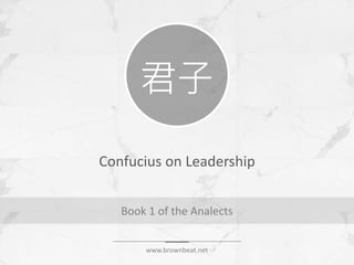 Confucius on Leadership
Book 1 of the Analects
君子
www.brownbeat.net
 