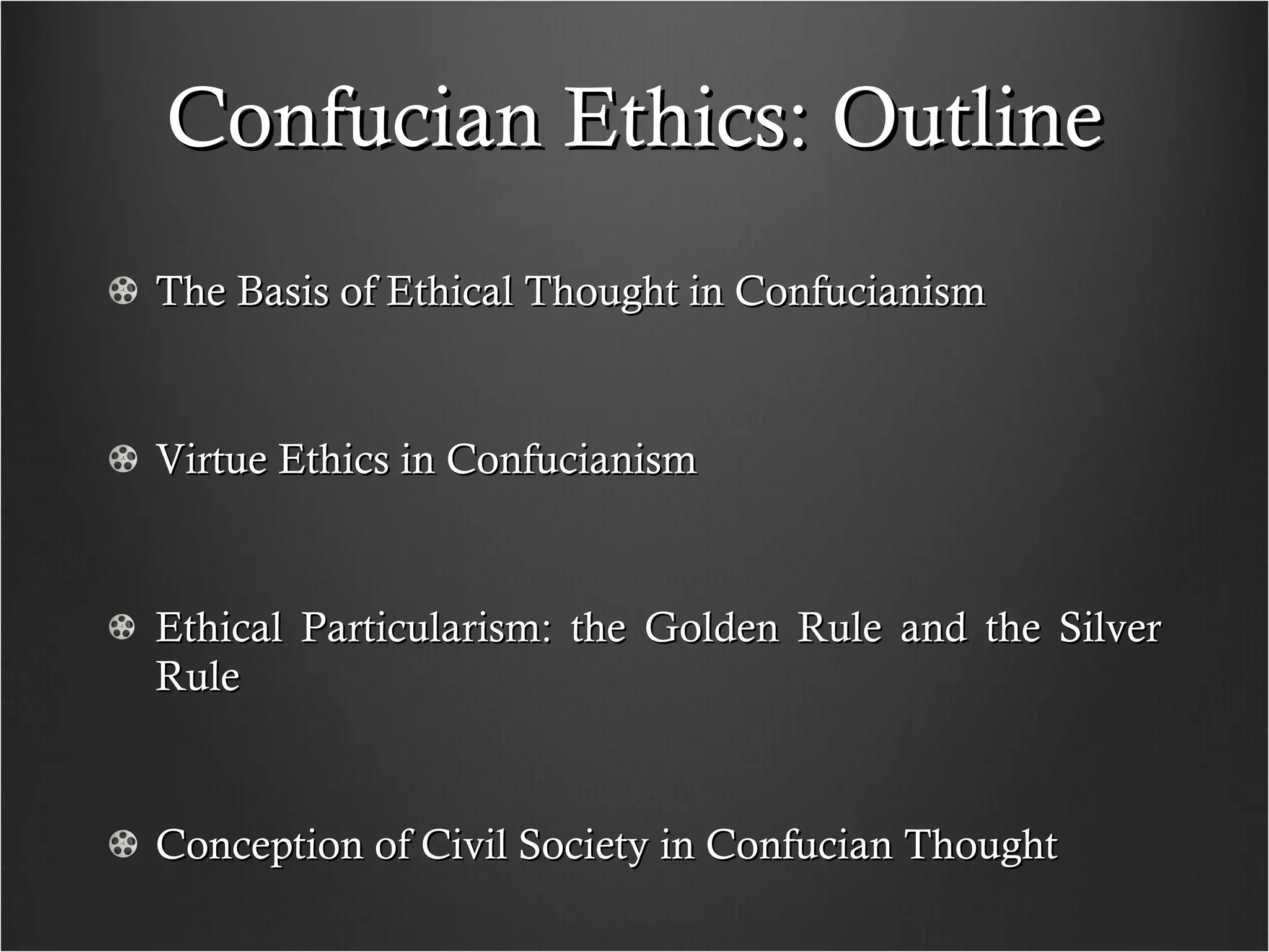 Confucian Ethics: Outline The Basis of Ethical Thought in Confucianism Virtue Ethics in Confucianism Ethical Particularism: the Golden Rule and the Silver Rule Conception of Civil Society in Confucian Thought 