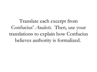 Translate each excerpt from Confucius’  Analects .  Then, use your translations to explain how Confucius believes authority is formalized.  