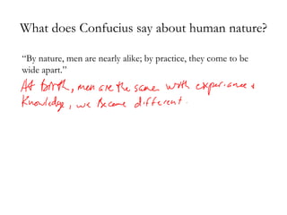 What does Confucius say about human nature? “ By nature, men are nearly alike; by practice, they come to be wide apart.” 