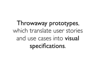 Throwaway prototypes,
which translate user stories
and use cases into visual
speciﬁcations.
 