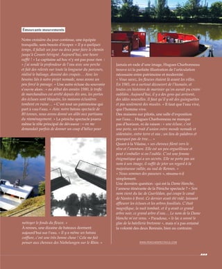 Émouvants mouvements
Notre croisière du jour continue, une équipée
tranquille, sans besoin d’écoper. « Il y a quelques
temps, il fallait un jour ou deux pour faire le chemin
jusqu’à Cesson-Sévigné. Aujourd’hui, une heure
suffit ! » Le capitaine ad hoc n’y est pas pour rien  :
« j’ai sondé la profondeur de l’eau avec une perche
et fait des relevés sur toute la longueur du parcours,
réalisé le balisage, dessiné des croquis… Avec les
besoins liés à notre projet nomade, nous avons un
peu forcé le passage. » Une autre écluse du souvenir
s’ouvre alors : « au début des années 1980, le trafic
de marchandises est arrêté depuis dix ans, les portes
des écluses sont bloquées, les maisons éclusières
tombent en ruine… » C’est tout un patrimoine qui
part à vau-l’eau. « Avec notre bateau spectacle de
80 tonnes, nous avons donné un alibi aux partisans
du réaménagement. » La péniche spectacle jouera
même le rôle principal de dévaseur : « on me
demandait parfois de donner un coup d’hélice pour
nettoyer le fonds du fleuve. »
À rennes, une dizaine de bateaux dorment
aujourd’hui sur l’eau. « Il y a même un bateau
coiffure, c’est une très bonne chose ! Cela me fait
penser aux cheveux des Niebelungen sur le Rhin. »
Jamais en rade d’une image, Hugues Charbonneau
trouve ici la parfaite illustration de l’articulation
nécessaire entre patrimoine et modernité.
« Vous savez, les fleuves étaient là avant les villes.
En 1985, on a surtout découvert de l’humain, et
toutes ces histoires de marinier qu’on aurait pu croire
oubliées. Aujourd’hui, il y a des gens qui arrivent,
des idées nouvelles. Il faut qu’il y ait des guinguettes
et pas seulement des musées. » Il faut que l’eau vive,
que l’homme vive.
Des maisons sur pilotis, une salle d’exposition
sur l’eau… Hugues Charbonneau ne manque
pas d’horizon, ni de raison : « une écluse, c’est
une porte, un trait d’union entre monde nomade et
sédentaire, entre terre et eau ; un lieu de palabres et
pourquoi pas de troc… »
Quant à la Vilaine, « ses cheveux filent vers le
rêve et l’aventure. Elle est un peu orgueilleuse et
peut s’emballer si on l’oublie. C’est une femme
énigmatique qui a ses secrets. Elle ne porte pas un
nom à son image, il suffit de jeter un regard à la
majestueuse vallée, au sud de Rennes. »
« Nous sommes des passeurs », résume-t-il
simplement.
Une dernière question : qui est la Dame blanche,
l’annexe itinérante de la Péniche spectacle ? « Son
nom vient du lac de Guerlédan, qui coupe le canal
de Nantes à Brest. Ce dernier avait été vidé, laissant
affleurer les écluses et les arbres fossilisés. C’était
magnifique, la nuit tombait, et il y avait ce grand
arbre noir, ce grand arbre d’eau… Le nom de la Dame
blanche m’est venu. » Paradoxe, « le lac a sonné le
glas de la batellerie bretonne », mais n’a pas entamé
la volonté des deux Rennais, bien au contraire.
WWW.PENICHESPECTACLE.COM
©JBG
©JBG
 