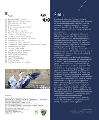 Édito
Crédits
DIRECTEUR DE LA PUBLICATION : EMMANUEL COUET
DIRECTEUR DE LA COMMUNICATION ET DE L’INFORMATION : LAURENT RIÉRA
RESPONSABLE DES RÉDACTIONS : BENJAMIN TEITGEN
DIRECTRICE DE LA CULTURE : CORINNE POULAIN
COORDINATION ET RÉDACTION : JEAN-BAPTISTE GANDON (JBG)
ONT COLLABORÉ À CE NUMÉRO : OLIVIER BROVELLI, MONIQUE GUÉGUEN,
ÉRIC PRÉVERT, BENOIT TRÉHOREL, CLAIRE VALLÉE
PHOTO COUVERTURE : AGENCE TER
DIRECTION ARTISTIQUE : MAIWENN PHILOUZE
IMPRESSION : IMAYE GRAPHIC
DÉPÔT LÉGAL : ISSN – 2114 – 8945
L’année de la Vilaine qui s’ouvre cet été met à
l’honneur la reconquête de l’eau dans notre métropole.
La relation de notre territoire à ses cours d’eau n’a
jamais été un long fleuve tranquille. À l’image du
niveau de la Vilaine, il y a eu des hauts et des bas.
Mais l’eau est redevenue un axe structurant de notre
développement.
Les rivières dessinent la géographie et façonnent
l’identité de notre territoire. Elles tissent un lien,
parfois invisible, qui nous relie les uns aux autres.
Elles sont des traits d’union entre notre histoire
collective et notre avenir commun. Des ponts lancés
entre nos communes, composant un équilibre subtil
entre paysages urbains, agricoles et naturels.
Le moment est venu de révéler ces lieux à la fois
uniques et méconnus. Il faut redonner toute sa place à
l’eau dans notre métropole. C’est un enjeu urbain de
reconquête du paysage.
C’est aussi un enjeu social. La Vilaine, ses affluents et
les rivières, nous invitent à faire une pause aux portes
de Rennes. A déployer serviettes et parasols sur les
plages, à sortir les vélos sur les chemins de halage,
à profiter d’une balade en canoë et des soirées d’été
sur les terrasses des guinguettes. Cette promesse de
dépaysement guide l’action de Rennes Métropole.
C’est tout le sens du projet Vallée de la Vilaine porté
par Rennes Métropole. Cette démarche partenariale
menée avec 7 communes esquisse le long du fleuve un
maillage d’activités sportives et de loisirs, de milieux
naturels riches et d’espaces agricoles à préserver.
Et les habitants se réapproprient déjà la Vilaine !
Partout, les initiatives communales se multiplient :
c’est un pool d’agriculture durable à la Prévalaye, un
bivouac à Laillé, la fête de Babelouse à Chavagne et à
Bruz. Rennes Métropole a pour mission de fédérer ces
dynamiques et de les donner à voir. La coopération
intercommunale trouve ici tout son sens.
Alors frayons-nous un chemin dans les méandres,
sortons des sentiers battus et plongeons-nous sans
attendre dans ce hors-série exceptionnel.
Aval
Quand la ville fait campagne
Il faut mettre de l’eau dans sa ville
Il fait Baud, allons à la plage !
Retour aux sources
Et pourquoi pas des jardins flottants !
Ornitho...logis !
Des guinguettes en goguette
Bureau Cosmique : plants d’architectes
La Vilaine au bain révélateur
Léa Muller : la nouvelle exploratrice
Alexis Fichet : dans les sables émouvants
Vivement le jour de l’eau
Une réunion de (belles) trouvailles
Le bonheur est dans la Prévalaye et ailleurs dans la vallée
Sept communes à la hune
Des vélos dans la vallée
Le réseau de la vallée de la Vilaine
Jeux de ponts, jeux de Vilaine
Bientôt, un guide détouristique...
L’eau au ﬁl de l’Art
Mioshe : L’enfant du Boël
Beauté sur l’eau...
...L’art contemporain au grand air...
69
70
72
73
74
75
76
77
78
82
84
86
87
88
89
90
92
94
95
96
97
98
99
EMMANUEL COUET,
MAIRE DE SAINT-JACQUES-DE-LA-LANDE,
PRÉSIDENT DE RENNES MÉTROPOLE
 