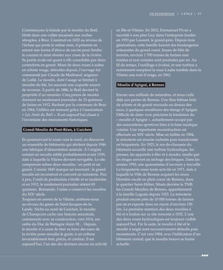 41VIE ÉCONOMIQUE | II ÉTALE |
Commençons la balade par le moulin du Boël,
blotti dans une vallée encaissée aux roches
abruptes, à Bruz. Construit en 1652 au niveau de
l’écluse qui porte le même nom, il présente en
amont une forme d’étrave de navire pour fendre
le courant et ainsi résister aux crues de la rivière.
Sa partie avale est quant à elle consolidée par deux
contreforts en granit. Muni de deux roues à aubes
en schiste rouge, détruites depuis, l’ouvrage fut
commandé par Claude de Marboeuf, seigneur
de Laillé. Le moulin, dont l’usage se limitait à
moudre du blé, lui assurait une coquette source
de revenus. À partir de 1886, le Boël devient la
propriété d’un meunier. Cinq paires de meules
donnent un rendement journalier de 33 quintaux
de farine en 1912. Racheté par la commune de Bruz
en 1964, l’édifice est restauré grâce à l’association
« Les Amis du Boël ». Il est aujourd’hui classé à
l’inventaire des monuments historiques.
Grand-Moulin de Pont-Réan, à Guichen
En poursuivant la route vers le nord, on découvre
un ensemble de bâtiments qui abritent depuis 1946
une fabrique d’alimentation animale. À l’origine
existait un moulin édifié probablement avant 1539,
date à laquelle la Vilaine devient navigable. Le site
comprenait même deux moulins : un petit et un
grand. L’année 1845 marque un tournant : le grand
moulin est reconstruit et converti en minoterie. Peu
à peu, l’outil de production s’étoffe et se modernise
et en 1912, le rendement journalier atteint 65
quintaux. Remaniée, l’usine a conservé les moulins
du XIXe
siècle.
Toujours en amont de la Vilaine, arrêtons-nous
au niveau du green de Saint-Jacques-de-la-
Lande. Niché au nord de Guichen, le moulin
de Champcors cache une histoire ancestrale,
commencée avec sa construction, vers 1014, sur
ordre du Duc de Bretagne Alain III… Depuis,
le moulin n’a cessé de tirer sa force des eaux de
la rivière pour moudre le grain, à un rythme
invariablement lent, précis, et continu. Il est
aujourd’hui, l’un des dix derniers encore en activité
en Ille-et-Vilaine. En 2012, Emmanuel Pivan a
succédé à son père Guy dans l’entreprise fondée
en 1953 par Laurent, le grand-père. Depuis trois
générations, cette famille fournit des boulangeries
artisanales du grand ouest. Issues de blés de
terroirs, environ 1 700 tonnes de farines non
traitées et non ionisées sont produites par an. Au
fil du temps, l’outillage a évolué, et une turbine a
notamment remplacé la roue à aube tombée dans la
Vilaine une nuit d’orage, en 1961.
Moulin d’Apigné, à Rennes
Encore une enfilade de méandres, et nous voilà
déjà aux portes de Rennes. Une fière bâtisse faite
de schiste et de granit minaude au-dessus des
eaux, à quelques encablures des étangs d’Apigné.
Difficile de dater avec précision la fondation du
« moulin d’Apigné », actuellement occupé par
des associations sportives liées à la base nautique
voisine. Une importante reconstruction est
effectuée au XIXe
siècle. Mise en faillite en 1904,
la minoterie est ensuite rachetée puis transformée
en briqueterie. En 1923, le rez-de-chaussée du
bâtiment accueille une turbine hydraulique, les
presses, les appareils à filer et à mouler, tandis que
les étages servent au séchage des briques. Dans les
années 1950, une quarantaine d’ouvriers y travaille.
La briqueterie cesse toute activité en 1971, date à
laquelle la Ville de Rennes acquiert les murs.
Dernière escale en plein coeur de Rennes, dans
le quartier Saint-Hélier. Situés derrière le TNB,
les Grands Moulins de Rennes, appartiennent
à la famille Logeais depuis 1922. La minoterie
produit encore près de 10 000 tonnes de farines
par an et exporte dans un rayon d’environ 150
km. La première mention des deux moulins à
blé et à foulon sur ce site remonte à 1032. L’une
des deux roues hydrauliques est toujours visible
aujourd’hui. Par la suite, le moulin à blé et le
moulin à seigle sont successivement démolis puis
reconstruits. C’est vers 1904, avec l’édification d’un
bâtiment central, que le moulin trouve sa forme
actuelle.
 