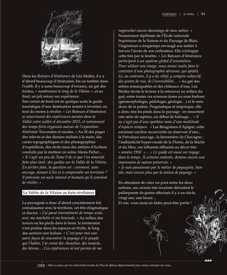 83PORTRAIT | III AVAL |
rapprocher encore davantage de mon métier. »
Notamment diplômée de l’École nationale
Supérieure de la Nature et du Paysage de Blois,
l’ingénieure a longtemps envisagé son métier à
travers l’écran de son ordinateur. Elle s’échappe
cette fois par la fenêtre. « Les Retours d’itinérance
participent à un système global d’orientation.
Pour utiliser une image, nous avons voulu faire le
contraire d’une photographie aérienne, qui aplatit.
Ici, au contraire, il y a du relief, y compris subjectif,
des points de vue, de l’écovisibilité… » Au gré des
arbres remarquables et des châteaux d’eau, Léa
Muller invite le lecteur à la retrouver au milieu du
gué, entre toutes ces sciences dures au nom barbare
(géomorphologie, pédologie, géologie…) et le sens
doux de la poésie. Pragmatique et empirique, elle
a donc mis les pieds dans le paysage : en ressortent
une série de repères, un début de balisage… « Il
ne s’agit pas d’une synthèse mais d’une multitude
d’espaces uniques.  » Les Bougrières d’Apigné, cette
ancienne carrière reconvertie en réservoir d’eau ;
la Prévalaye sauvage ; la héronnière de Chavagne ;
l’authenticité hyper-rurale de la Flume, de la Seiche
et du Meu, ces influents affluents au décor très
« années 1950  »… « Ce guide est aussi un voyage
dans le temps. À certains endroits, domine encore une
impression de nature préservée. »
« Je suis passionnée par le métier de paysagiste, bien
sûr, mais encore plus par la notion de paysage. »
En attendant de créer un pont entre les deux
notions, ses carnets très incarnés déroulent le
palimpseste de gestes effectués il y a un siècle,
vingt ans, une heure…
Et oui, vous aussi en faites peut-être partie !
Dans les Retours d’itinérance de Léa Muller, il y a
d’abord beaucoup d’itinéraires, bis ou tombés dans
l’oubli. Il y a aussi beaucoup d’errance, au gré des
friches, « nombreuses le long de la Vilaine », et au
final, un joli retour sur expérience.
Son carnet de bord est en quelque sorte le guide
touristique d’une destination restant à inventer, ou
tout du moins à révéler. « Les Retours d’itinérance
se nourrissent des expériences menées dans la
Vallée entre juillet et décembre 2015, et notamment
des temps forts organisés autour de l’exposition
itinérante Traversées et escales. » Au fil des pages  :
des relevés et des dessins réalisés à la main, des
cartes topographiques et des photographies
d’expédition, des récits issus des ateliers d’écriture
conduits par le metteur en scène Alexis Fichet…
« Il s’agit un peu du Tome 0 de ce que l’on aimerait
faire plus tard : des guides sur la Vallée de la Vilaine.
En arrière plan, la question est : comment, sans
ancrage, donner à lire et à comprendre un territoire ?
Il préexiste un socle naturel et humain qu’il convient
de révéler. »
La Vallée de la Vilaine au bain révélateur
La paysagiste a donc d’abord concrètement fait
connaissance avec le territoire, cet être énigmatique
et discret. « J’ai passé énormément de temps seule,
avec ma machette et ma boussole. » Au milieu des
ronces ou les pieds dans la boue, la trentenaire
s’est perdue dans les espaces en friche, le long
des sentiers non balisés. « C’est pour moi une
autre façon de rencontrer le paysage et le peuple
qui l’habite. J’ai croisé des chouettes, des renards,
des hérons… Ces expériences m’ont permis de me
1969 : Mise en place par les collectivités locales du Plan de défense départemental pour mieux anticiper les crues.
 