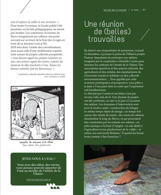 87VALLÉE DE LA VILAINE | III AVAL |
Une réunion
de (belles)
trouvailles
Ils étaient une cinquantaine de personnes, ce jeudi
14 décembre, à pousser la porte de l’Hôtel à projets
Pasteur. Impatients de participer aux ateliers
imaginés par la coopérative culturelle Cuesta pour
dessiner les contours de l’année de la Vilaine. Des
associations sportives et des acteurs culturels, des
agriculteurs et des artistes, des représentants de
l’économie sociale et solidaire ou des collectifs
environnementaux… Tous appâtés par cette
aventure participative et prospective, tous prêts à
se jeter à l’eau pour faire en sorte que l’expérience
soit bouillonnante.
Le filet jeté par Cuesta et ses hôtes n’est pas
revenu vide, loin de là. Une dizaine de projets
ont été confirmés, ou ont vu le jour à l’occasion
des ateliers. Les domaines d’intervention sont
pour le moins variés : construction de refuges
en même temps objets de design ; un temps fort
autour des chants de marin ; des zones de cabanes
disséminées le long du fleuve, et qui pourraient
être construites par les enfants eux mêmes ; un
pôle nautique à la base d’Apigné ; un site dédié à
l’agriculture et aux producteurs de la vallée ; et
même une université flottante ! À quand les house
boats comme à San Francisco ?
sera d’explorer la vallée et son territoire. »
Pour tenter l’aventure, le Guide publié l’été
prochain, ou les kits pédagogiques, ne seront
pas inutiles. Les communes riveraines du
fleuve imagineront par ailleurs une porte
ouvrant sur un tracé de la Voie des rivages en
train de se dessiner (voir p.92).
2018 sera donc l’année des concrétisations,
mais aussi celle d’une mobilisation espérée
forte autour de projets collectifs prospectifs :
« nous faisons appel aux projets existants ou
non, aux acteurs ayant des envies, à partir du
moment où elles touchent à l’eau. Toutes les
bonnes volontés sont les bienvenues. »
* coopérative culturelle spécialisée dans les relations entre
arts, territoires et société
JETEZ-VOUS À L‘EAU !
Vous avez des idées, des envies,
vous pensez pouvoir apporter de
l’eau au moulin de l’année de la
Vilaine :
WWW.VALLEDELAVILAINE.FR
©DR
©Mioshe
 