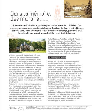 Bienvenus au XVIe
siècle, quelque part sur les bords de la Vilaine ! Des
dizaines de manoirs se succèdent alors sur les rives du fleuve, entre Rennes
et Pont-Réan. Nous avons pris le bac à remonter le temps, jusqu’en 1543,
histoire de voir à quoi ressemblait la vie de (petit) château.
Dans la mémoire,
des manoirs TEXTES : JBG
« Si vous consultez le site patrimoine.bzh, vous
constaterez que pas moins de 12 manoirs sont
répertoriés sur la commune de Chavagne. Sur le
territoire du Rheu-Moigné, ce sont 22 manoirs et
5 châteaux qui ont été identifiés par les élèves en
master 2 ‘réhabilitation et valorisation du patrimoine’
de l’université Rennes 2 ! » Officiant au service
de l’inventaire du conseil régional de Bretagne,
Jean-Jacques Rioult roule toujours de grands
yeux devant ces trésors d’histoire. Beaucoup de
ces nobles édifices des XVe
et XVIe
siècles ont
aujourd’hui disparu, mais leur mémoire est restée
gravée dans la pierre ou la terre qui servirent à leur
construction.
Fermons les yeux un instant, et imaginons nous
il y a plus de cinq cents ans, au port Saint-Yves,
situé à l’endroit de l’actuelle place de Bretagne :
notre voyage à travers le temps commence par
le petit manoir de la Salle verte (aujourd’hui
l’immeuble dessiné par Jean Nouvel, au début du
quai Saint-Cyr). Quelques centaines de mètres plus
loin, le riche castelet de La Motte au chancelier
se profile à l’horizon (peu ou prou au niveau de
l’actuel Roazhon Park). Puis celui de la Prévalaye
dévoile ses tourelles… Montigné, Apigné,
Coustance, Lillion, La Chapelaye, Cicé… Nous
nous échappons de la ville et les noms résonnent
en écho, comme des ricochets dans l’eau, témoins
d’une autre époque, vestiges d’un autre temps.
Au total, une trentaine de maisons seigneuriales
balisaient hier le cours du fleuve, sur son aval.
En passant par la Vilaine
« Avant le XVIIe
siècle, la Vilaine est largement
utilisée comme voie de circulation par les
propriétaires des manoirs. Pour nombre d’entre eux,
l’accès est souvent plus aisé par voie d’eau que par
voie de terre, surtout l’hiver. » Sur plusieurs sites,
des traces d’embarcadère attestent de cette relation
privilégiée. Mais là n’est pas la seule raison de la
présence des manoirs au bord de l’eau : « il était
facile d’alimenter les douves avec l’eau de la rivière,
et donc de se protéger des pillages. Enfin, c’est ce
qu’on croyait à l’époque… »
La rabine, traduisez l’avenue bordée d’arbres
menant au logis depuis la rivière est également
« un ornement distinctif, un signe extérieur de
richesses.  »
Qui sont ces habitants privilégiés abonnés à la vie
de château ? Les nobles de vieille lignée, au sang
bleu, bien sûr. Mais « dès le XVe
siècle, de nouvelles
familles récemment anoblies, issues du milieu des
marchands pour la plupart, s’installent (...)
©NicolasJoubard
©MuséedeBretagne
La Massaye, dessin, gouache, 1845
À
TRAVERS
L’HISTOIRE
IIe
SIÈCLE ap. J.-C : Au plus fort de son expansion, Civitas Riedonum s’étale sur 90 hectares. Soit un rectangle d’environ 1 km
du sud vers le nord le long de l’Ille, par 900 m d’ouest en est jusqu’au point culminant de la colline Saint-Melaine (55 m). (...)
 