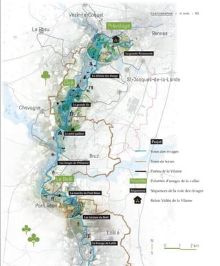 Chavagne
Pont Réan
Bruz
Laillé
Apigné
Le Rheu
M
M
La grande Promenade
Le dédale des étangs
La grande île
Le petit québec
Les berges de l'Histoire
La marche de Pont Réan
Les falaises du Boël
Le bocage de Laillé
Vezin-le-Coquet
St-Jacques-de-la-Lande
Rennes
Le Boël
Cicé
Prévalaye
93CARTOGRAPHIE | III AVAL |
Projet
Voies des rivages
Voies de terres
Portes de la Vilaine
Polarités d’usages de la vallée
Séquences de la voie des rivages
Relais Vallée de la Vilaine
Séquences
Polarités
0 1 2 km
N
S
 