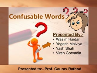 Confusable Words
Presented By:-
• Wasim Haidar
• Yogesh Malviya
• Yash Shah
• Viren Gorvadia
Presented to:- Prof. Gaurav Rathod
 