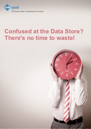 Confused at the Data Store? 
There's no time to waste! 
 