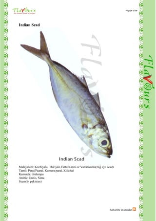 Page 26 of 70




Indian Scad




Malayalam: Kozhiyala, Thiriyan,Vatta Kanni or Vattankanni(Big eye scad)
Tamil: Parai/Paarai. Kumara parai, Kilichai
Kannada: thidumpu
Arabic: Jinnis, Sima
Seem(in pakistan)




                                                                    Subscribe in a reader
 