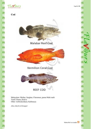 Page 9 of 70




Cod




Malayalam: Mullan, Sarghan, Chemmun, panna Mahi mahi
Tamil: Panna, Kalava
Other: Gobro(konkan), Kallmurya

Also check in Grouper




                                                       Subscribe in a reader
 