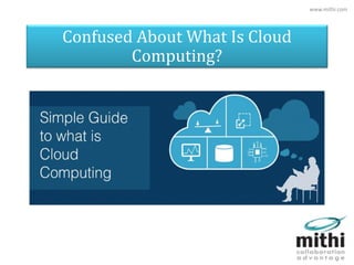 Confused About What Is Cloud
Computing?
www.mithi.com
 