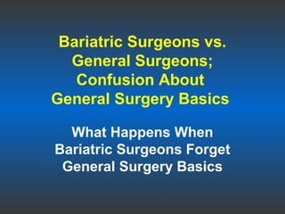 Bariatric Surgeons vs.
General Surgeons;
Confusion About
General Surgery Basics
What Happens When
Bariatric Surgeons Forget
General Surgery Basics

 