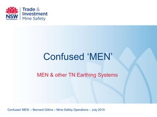 Confused ‘MEN’
MEN & other TN Earthing Systems
Confused ‘MEN’ – Bernard Gittins – Mine Safety Operations – July 2015
 