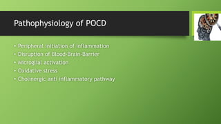 Pathophysiology of POCD
• Peripheral initiation of inflammation
• Disruption of Blood-Brain-Barrier
• Microglial activation
• Oxidative stress
• Cholinergic anti inflammatory pathway
 