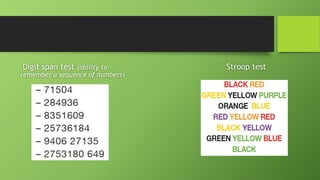 Digit span test (ability to
remember a sequence of numbers)
Stroop test
 