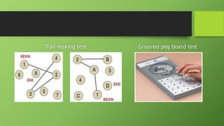 Trail making test Grooved peg board test
 