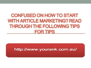 CONFUSED ON HOW TO START
WITH ARTICLE MARKETING? READ
THROUGH THE FOLLOWING TIPS
           FOR TIPS
 