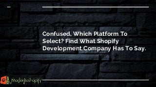 Confused, Which Platform To
Select? Find What Shopify
Development Company Has To Say.
 