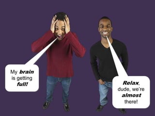 My brain
is getting
full! Relax,
dude, we’re
almost
there!
 