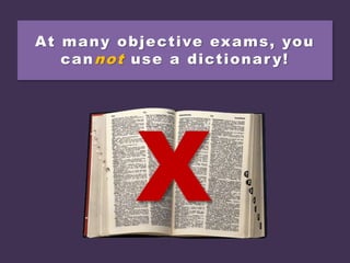 At many objective exams, you
cannot use a dictionar y!
X
 