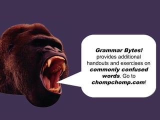 chomp!
chomp!
Grammar Bytes!
provides additional
handouts and exercises on
commonly confused
words. Go to
chompchomp.com!
Grammar Bytes!
provides additional
handouts and exercises on
commonly confused
words. Go to
chompchomp.com!
 