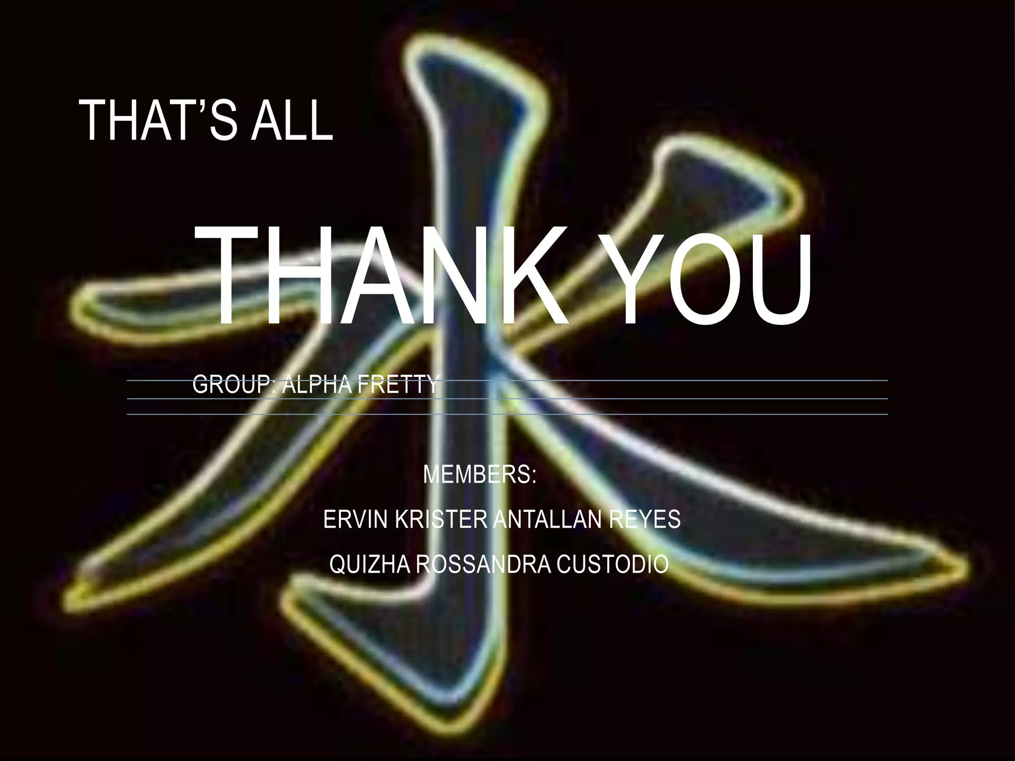 THAT’S ALL
THANK YOU
GROUP: ALPHA FRETTY
MEMBERS:
ERVIN KRISTER ANTALLAN REYES
QUIZHA ROSSANDRA CUSTODIO