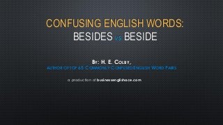 CONFUSING ENGLISH WORDS:
BESIDES VS. BESIDE
BY: H. E. COLBY,
AUTHOR OF TOP 65 COMMONLY CONFUSED ENGLISH WORD PAIRS
a production of businessenglishace.com
 