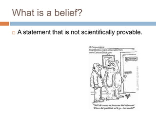 What is a belief?
   A statement that is not scientifically provable.
 