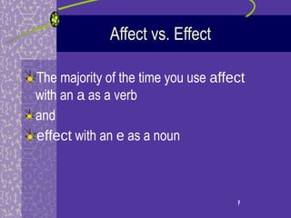 Affect vs. Effect

The majority of the time you use affect
with an a as a verb
and
effect with an e as a noun



                                     7
                                     7
 