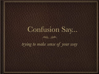 Confusion Say...
trying to make sense of your way
 