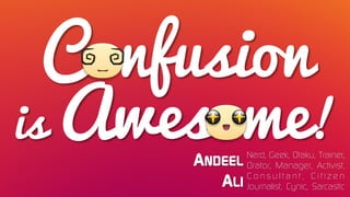 Confusion
is Awesome!
ANDEEL
ALI
Nerd, Geek, Otaku, Trainer,
Orator, Manager, Activist,
C o n s u l t a n t , C i t i z e n
Journalist, Cynic, Sarcastic
 