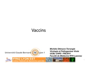 Vaccins 


                           Michèle Ottmann-Terrangle
                           Virologie et Pathogenèse Virale
                           UCBL-CNRS FRE3011
                           Faculté de Médecine RTH Laennec
5/12/08         Michèle O4mann                               1 
 