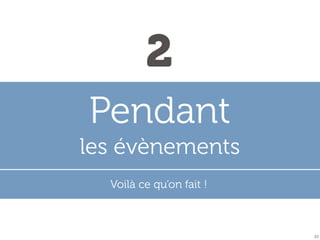 2
Pendant
les évènements
Voilà ce qu’on fait !

23

 