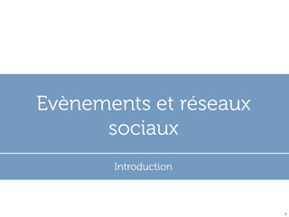 Evènements et réseaux
sociaux
Introduction

4

 