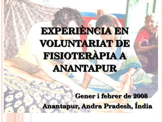 EXPERIÈNCIA EN VOLUNTARIAT DE FISIOTERÀPIA A ANANTAPUR Gener i febrer de 2008 Anantapur, Andra Pradesh, Índia 