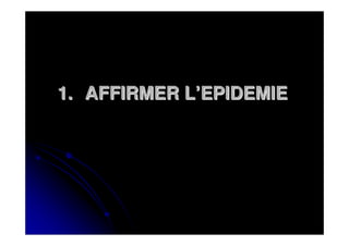 1. AFFIRMER L’EPIDEMIE
 