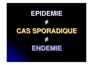 EPIDEMIE
       ≠
CAS SPORADIQUE
       ≠
    ENDEMIE
 