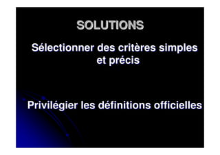 SOLUTIONS
Sélectionner des critères simples
             et précis



Privilégier les définitions officielles
 