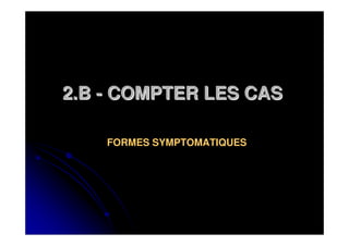 2.B - COMPTER LES CAS

    FORMES SYMPTOMATIQUES
 